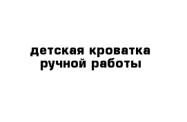 детская кроватка ручной работы